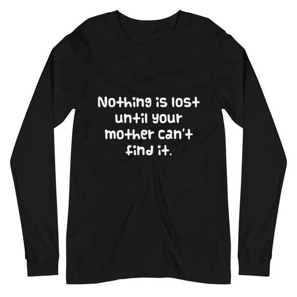 Nothing is lost until your mother can't find it. - Unisex Long Sleeve Shirt Funny quotes 7839115