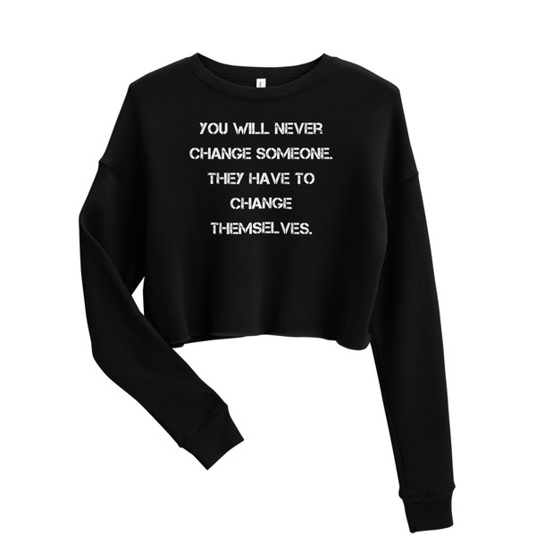 You will never change someone. They have to change themselves. - Women's Fleece Crop Sweatshirt Motivational quotes 7836223