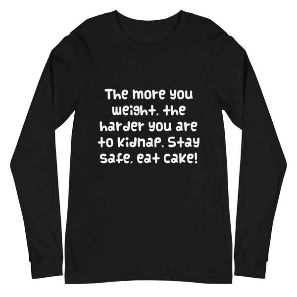 The more you weight, the harder you are to kidnap. Stay safe, eat cake! - Unisex Long Sleeve Shirt Funny quotes 7838718