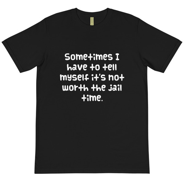 Sometimes I have to tell myself it's not worth the jail time. - Unisex Organic T-Shirt Funny quotes 7839315