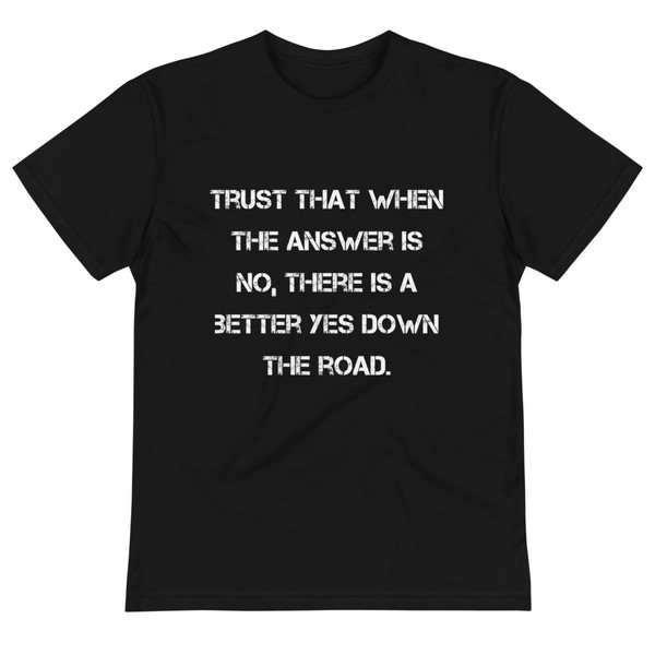 Trust that when the answer is no, there is a better yes down the road. - Unisex Eco Tee Motivational quotes 7838973
