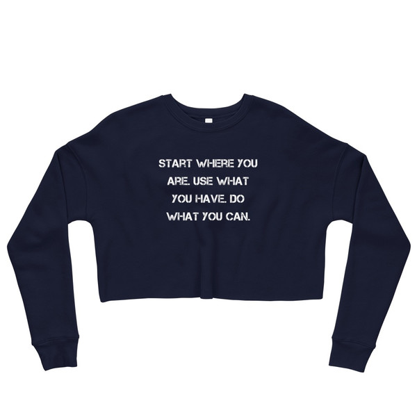 Start where you are. Use what you have. Do what you can. - Women's Fleece Crop Sweatshirt Motivational quotes 7836202