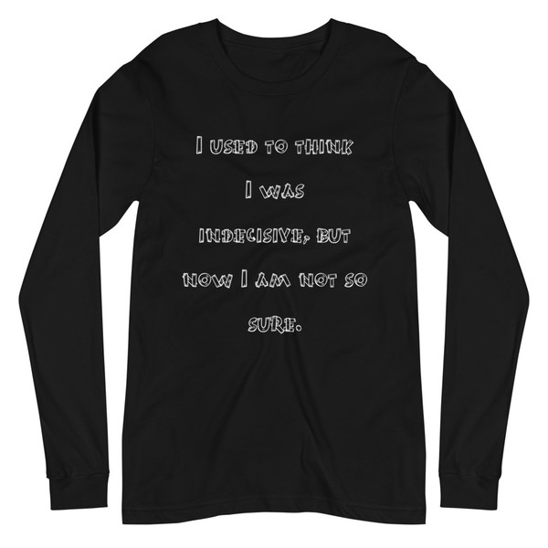 I used to think I was indecisive, but now I am not so sure. - Unisex Long Sleeve Shirt Funny quotes 7838990