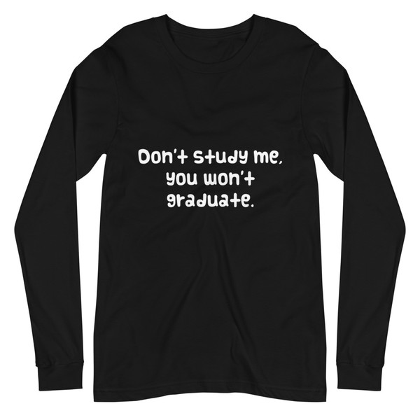 Don't study me, you won't graduate. - Unisex Long Sleeve Shirt Funny quotes 7838593