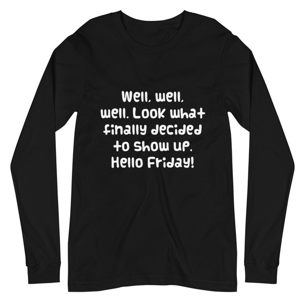Well, well, well. Look what finally decided to show up. Hello Friday! - Unisex Long Sleeve Shirt Funny quotes 7839663