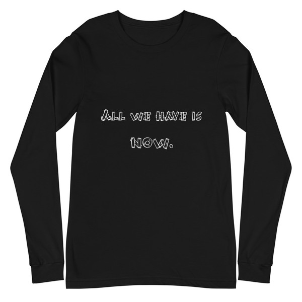 All we have is NOW. - Unisex Long Sleeve Shirt Funny quotes 7839245