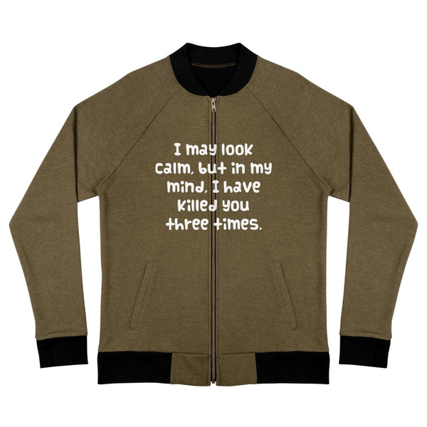I may look calm, but in my mind, I have killed you three times. - Bomber Jacket Funny quotes 7838001