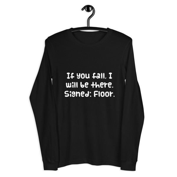 If you fall, I will be there. Signed: Floor. - Unisex Long Sleeve Shirt Funny quotes 7838649