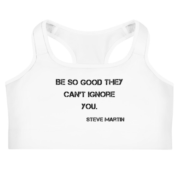 Be so good they can't ignore you. - Steve Martin - Sports Bra Motivational quotes 7841078