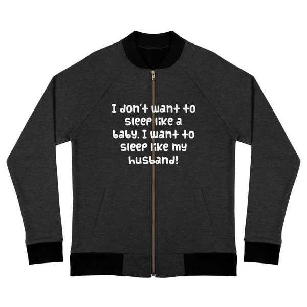 I don't want to sleep like a baby. I want to sleep like my husband! - Bomber Jacket Funny quotes 7837536