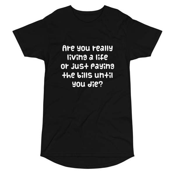 Are you really living a life or just paying the bills until you die? - Long Body Urban Tee Funny quotes 7837180