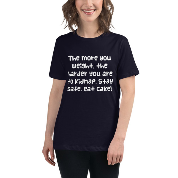 The more you weight, the harder you are to kidnap. Stay safe, eat cake! - Women's Relaxed Short Sleeve Jersey Tee Funny quotes 7838763