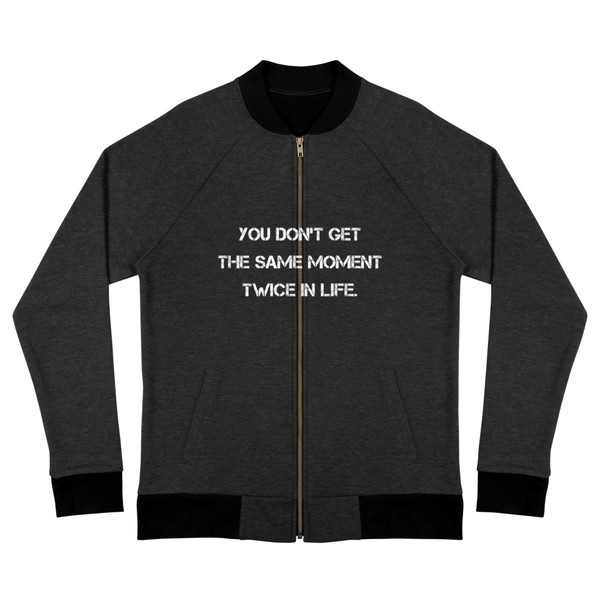 You don't get the same moment twice in life. - Bomber Jacket Motivational quotes 7838526