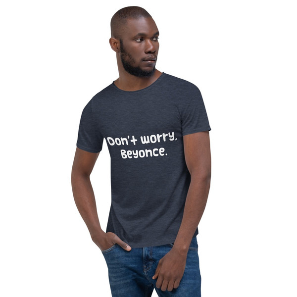 Don't worry, Beyonce. - Raw Neck Tee Funny quotes 7836700
