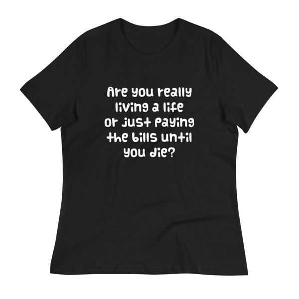 Are you really living a life or just paying the bills until you die? - Women's Relaxed Short Sleeve Jersey Tee Funny quotes 7839294