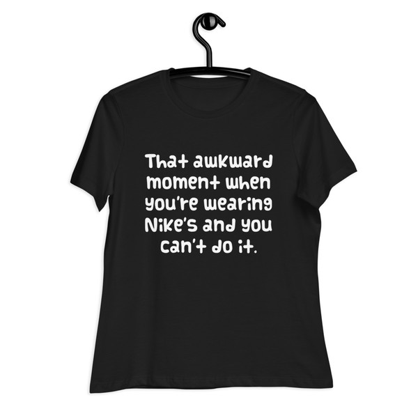That awkward moment when you're wearing Nike's and you can't do it. - Women's Relaxed Short Sleeve Jersey Tee Funny quotes 7839209