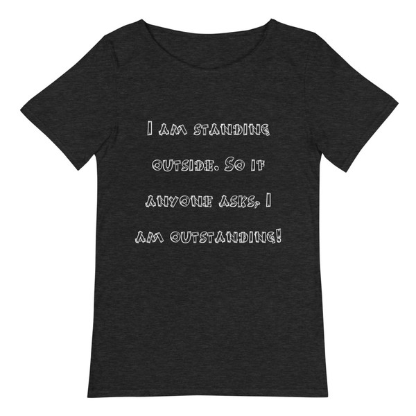 I am standing outside. So if anyone asks, I am outstanding! - Raw Neck Tee Funny quotes 7837880