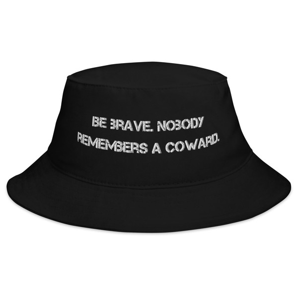 Be brave. Nobody remembers a coward 