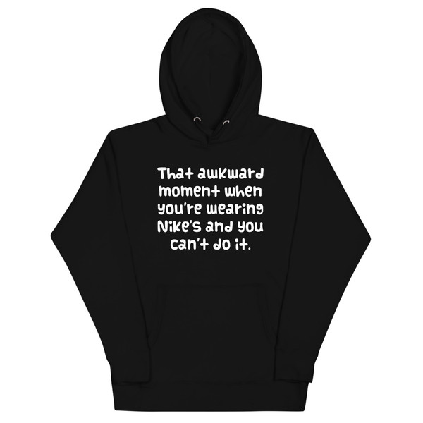 That awkward moment when you're wearing Nike's and you can't do it. - Unisex Hoodie Funny quotes 7847787