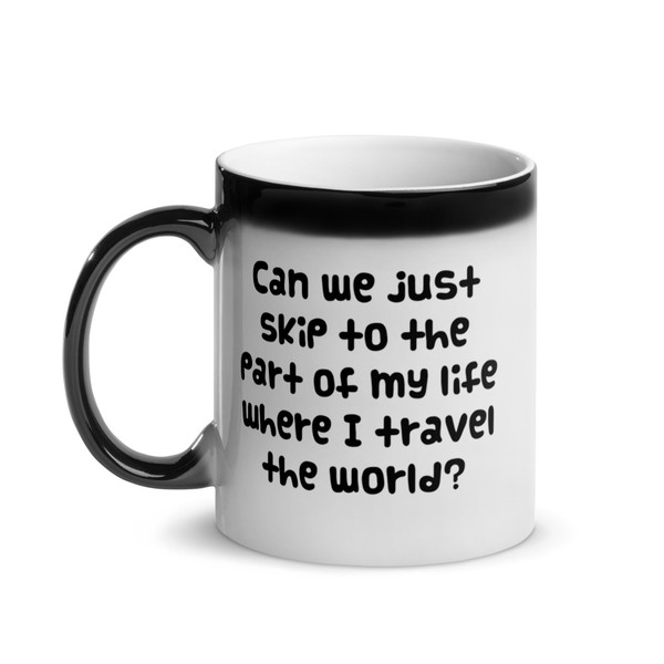 Can we just skip to the part of my life where I travel the world? - Glossy Black Magic Mug Funny quotes 7848332