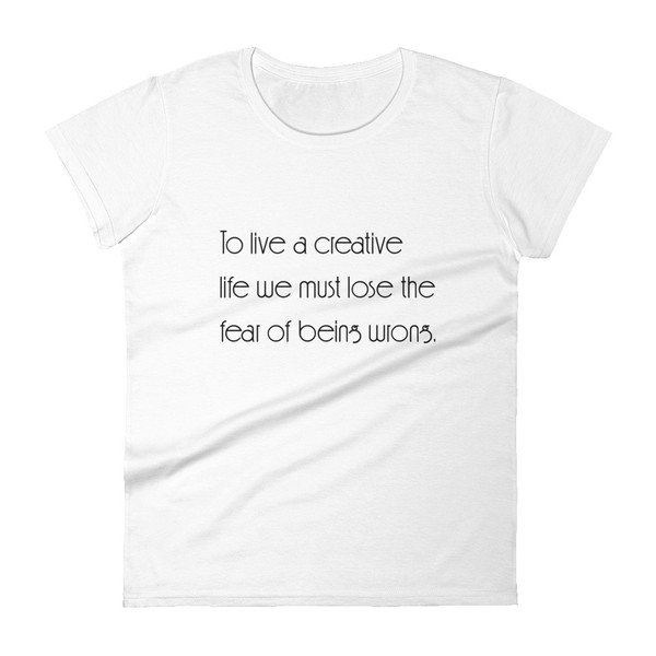 To live a creative life we must lose the fear of being wrong. - Ladies Ringspun Fashion Fit T-Shirt Motivational quotes 7853683