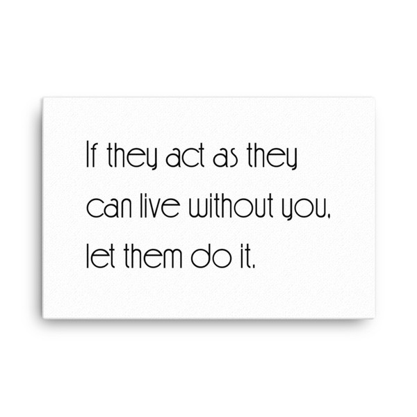 If they act as they can live without you, let them do it. - Canvas Motivational quotes 7851066
