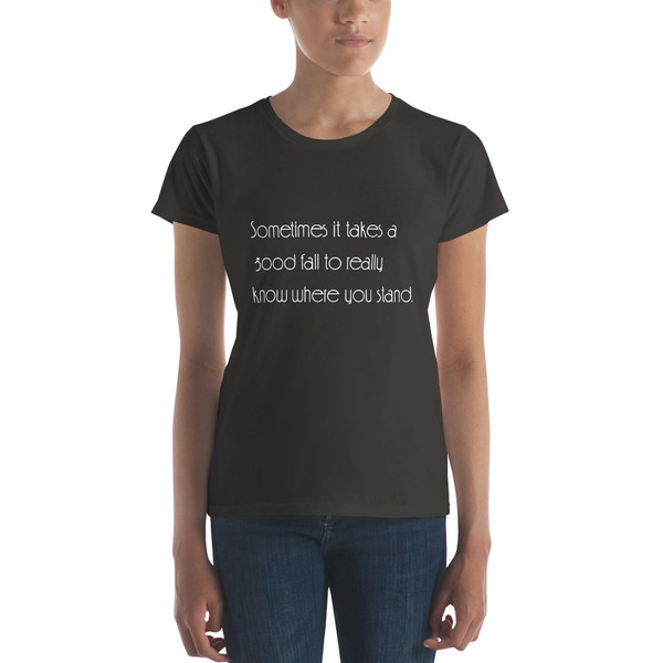 Sometimes it takes a good fall to really know where you stand. - Ladies Ringspun Fashion Fit T-Shirt Motivational quotes 7853353