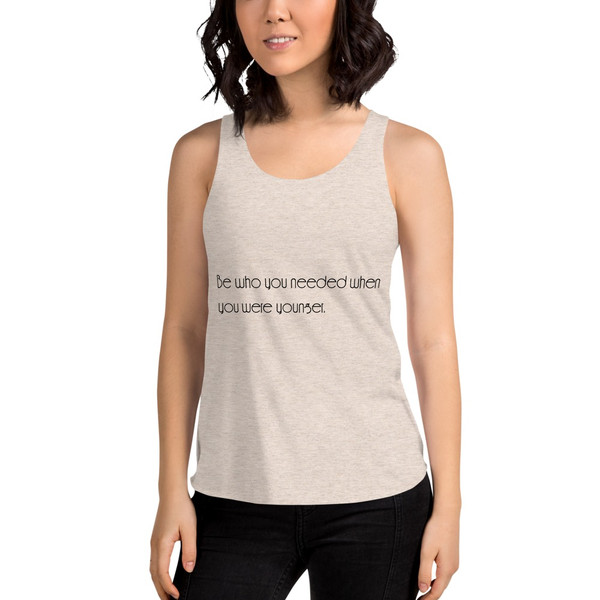 Be who you needed when you were younger. - Women's Tri-Blend Racerback Tank Motivational quotes 7853284