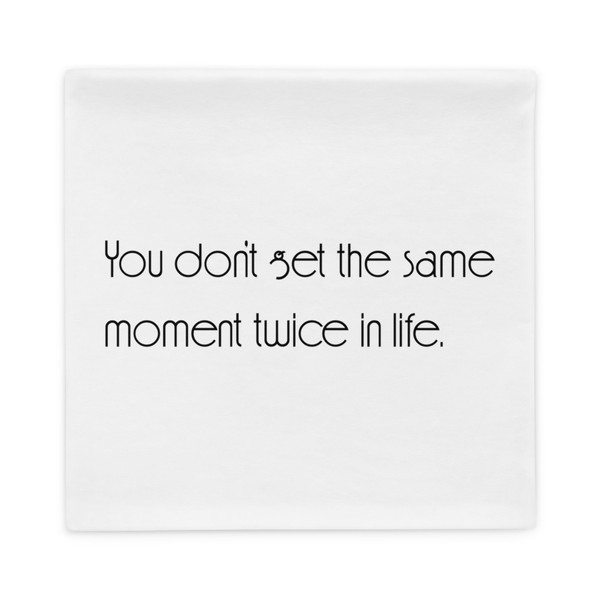 You don't get the same moment twice in life. - Pillow Case Motivational quotes 7852641