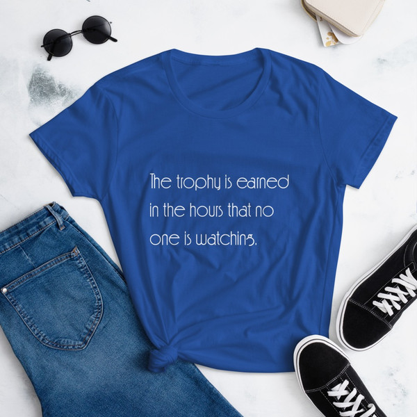 The trophy is earned in the hours that no one is watching. - Ladies Ringspun Fashion Fit T-Shirt Motivational quotes 7853197