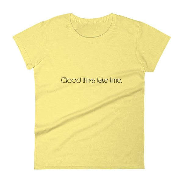 Good things take time. - Ladies Ringspun Fashion Fit T-Shirt Motivational quotes 7853614