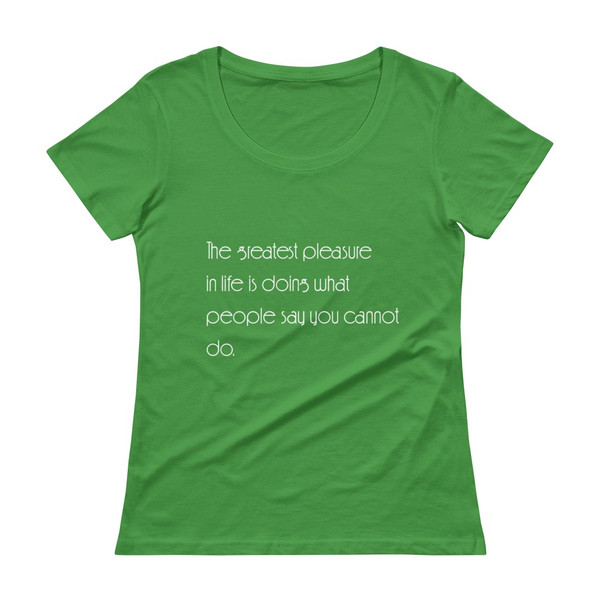 The greatest pleasure in life is doing what people say you cannot do. - Ladies Sheer Scoopneck T-Shirt Motivational quotes 7852663