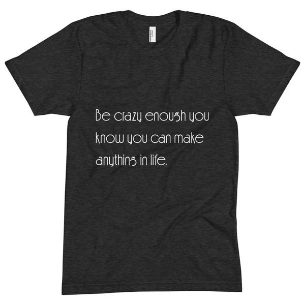 Be crazy enough you know you can make anything in life. - Unisex Short Sleeve Crew Neck Motivational quotes 7853719