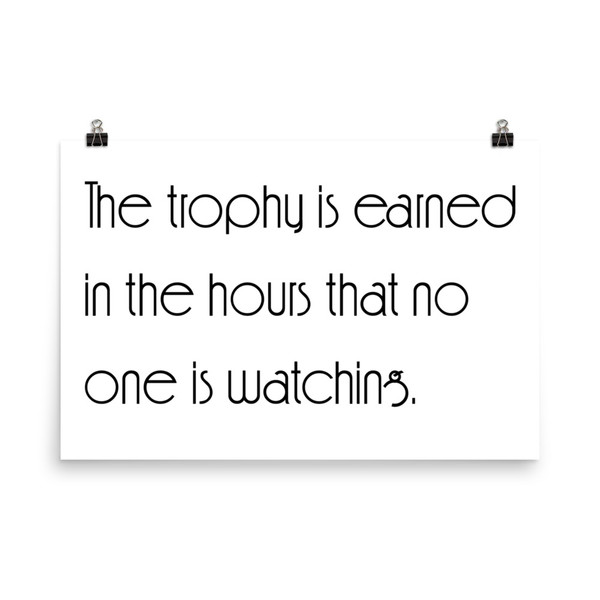 The trophy is earned in the hours that no one is watching. - Photo Paper Poster Motivational quotes 7854189