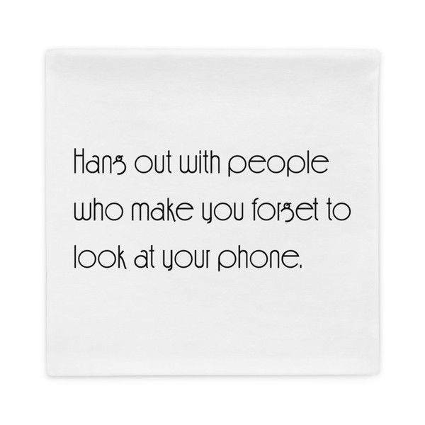 Hang out with people who make you forget to look at your phone. - Pillow Case Motivational quotes 7852684