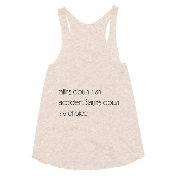 Falling down is an accident. Staying down is a choice. - Women's Tri-Blend Racerback Tank Motivational quotes 7853305