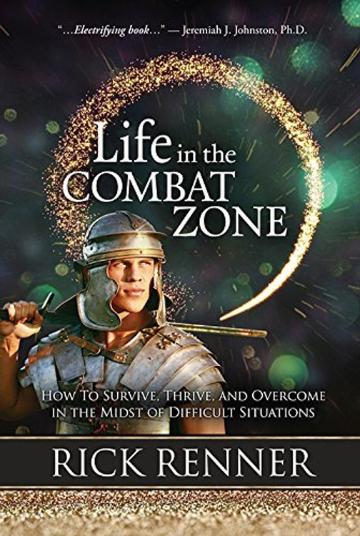 Life in the Combat Zone: How to Survive, Thrive, and Overcome in the Midst of Difficult Situations