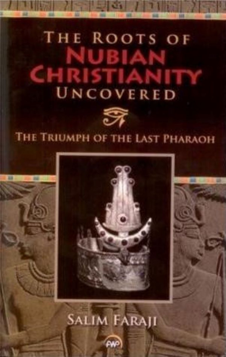 The Roots of Nubian Christianity Uncovered: The Triumph of the Last Pharaoh by Salim Faraji - Book