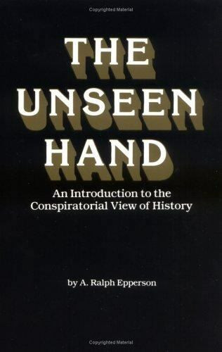 The Unseen Hand - An Introduction to the Conspiratorial View of History by A. Ralph Epperson