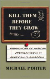 Kill Them Before They Grow - Misdiagnosis of African America Boys In American Classrooms by Michael Porter - Book