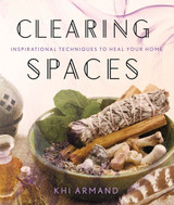 Clearing Spaces Inspirational Techniques to Heal Your Home By Khi Armand