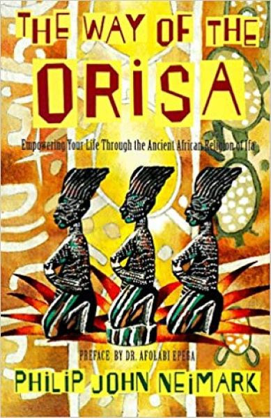 The Way of the Orisa: Empowering Your Life Through the Ancient African Religion of Ifa - Philip John Neimark