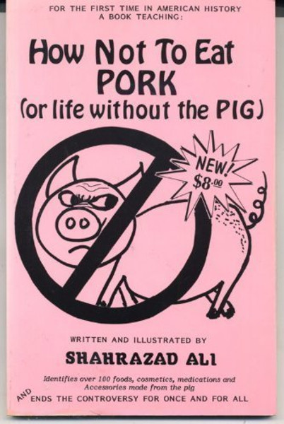 How Not to Eat Pork (or life without the Pig) By Shahrazad Ali