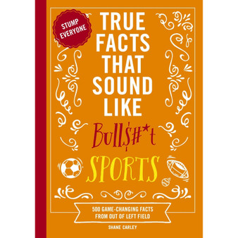 True Facts That Sound Like Bull$#*t: Sports: 500 Game-Changing Facts from Out of Left Field - ISBN 9781400344383
