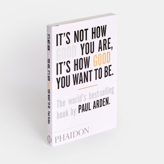 It's Not How Good You Are, It's How Good You Want to Be: The world's best-selling book by Paul Arden - ISBN 9780714843377