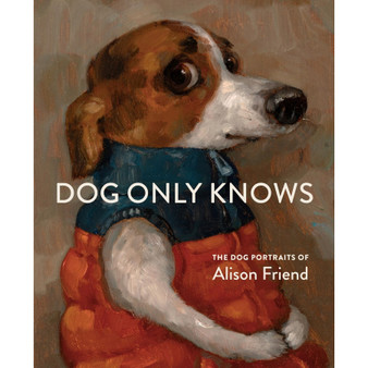 Dog Only Knows: The Dog Portraits of Alison Friend - ISBN 9781648294785