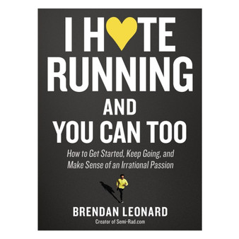 I Hate Running and You Can Too: How to Get Started, Keep Going, and Make Sense of an Irrational Passion - ISBN 9781579659882