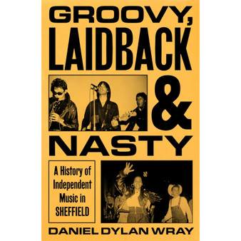Groovy, Laidback and Nasty: A History of Independent Music in Sheffield - ISBN 9781399625234