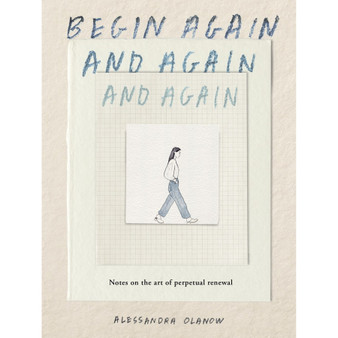 Begin Again, and Again, and Again: Notes on the Art of Perpetual Renewal - ISBN 9781523531714