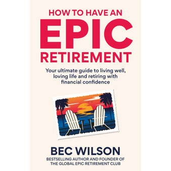 How to Have an Epic Retirement: Your Ultimate Guide to Living Well, Loving Life and Retiring with Financial Confidence - ISBN 9781804193983